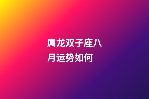 属龙双子座八月运势如何-第1张-星座运势-玄机派