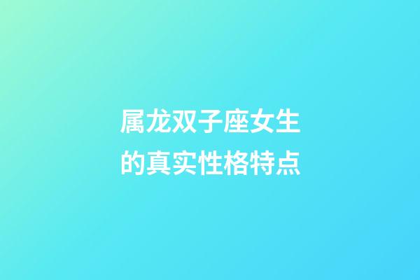属龙双子座女生的真实性格特点-第1张-星座运势-玄机派