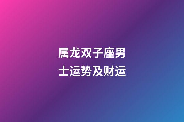 属龙双子座男士运势及财运-第1张-星座运势-玄机派