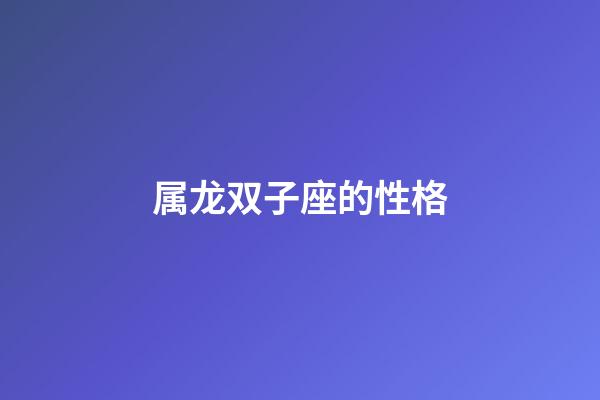 属龙双子座的性格-第1张-星座运势-玄机派