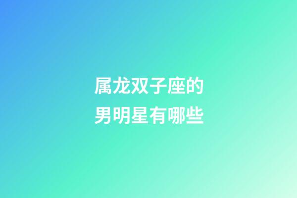 属龙双子座的男明星有哪些-第1张-星座运势-玄机派