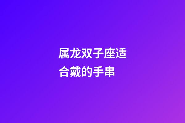 属龙双子座适合戴的手串-第1张-星座运势-玄机派