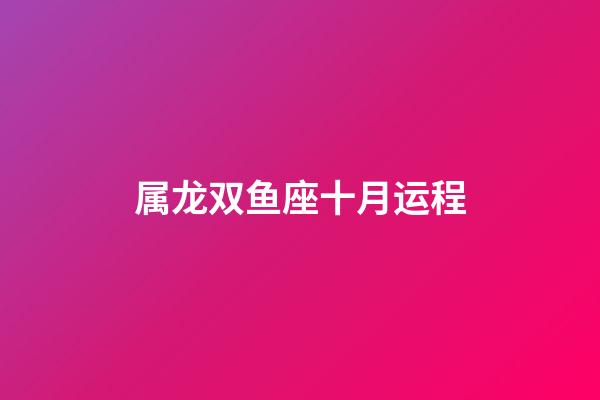 属龙双鱼座十月运程-第1张-星座运势-玄机派