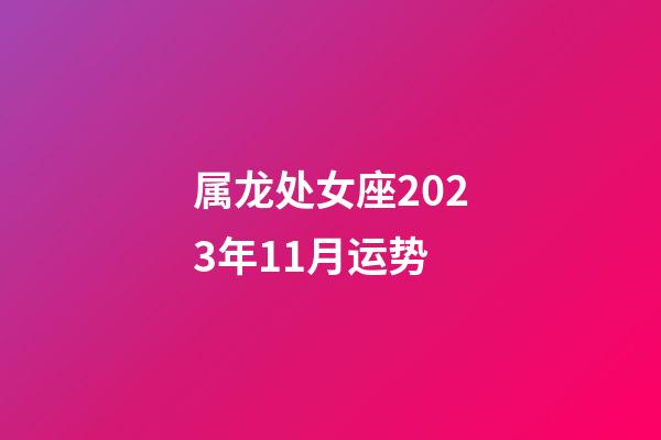 属龙处女座2023年11月运势-第1张-星座运势-玄机派