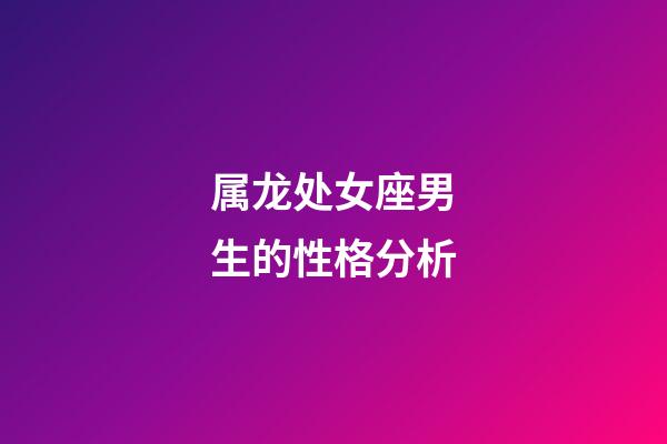 属龙处女座男生的性格分析-第1张-星座运势-玄机派