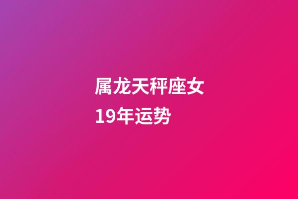 属龙天秤座女19年运势-第1张-星座运势-玄机派