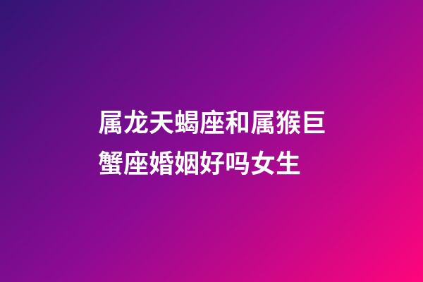 属龙天蝎座和属猴巨蟹座婚姻好吗女生-第1张-星座运势-玄机派