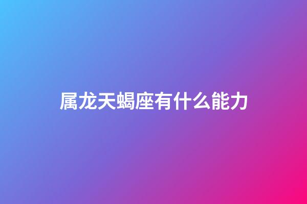 属龙天蝎座有什么能力-第1张-星座运势-玄机派