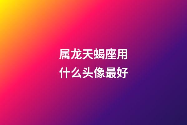 属龙天蝎座用什么头像最好-第1张-星座运势-玄机派