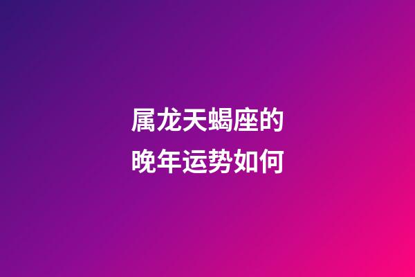 属龙天蝎座的晚年运势如何-第1张-星座运势-玄机派