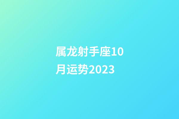 属龙射手座10月运势2023-第1张-星座运势-玄机派