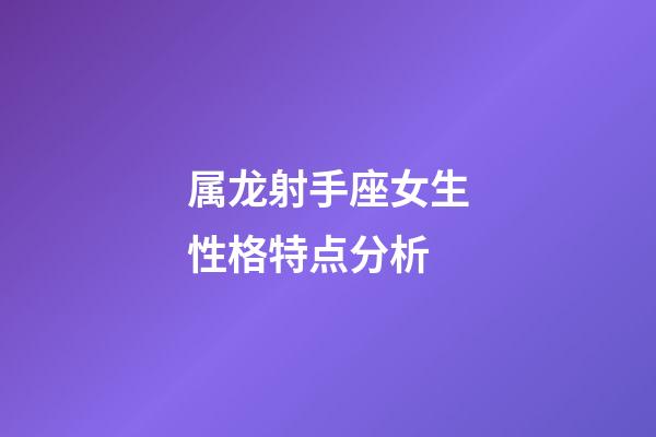 属龙射手座女生性格特点分析-第1张-星座运势-玄机派