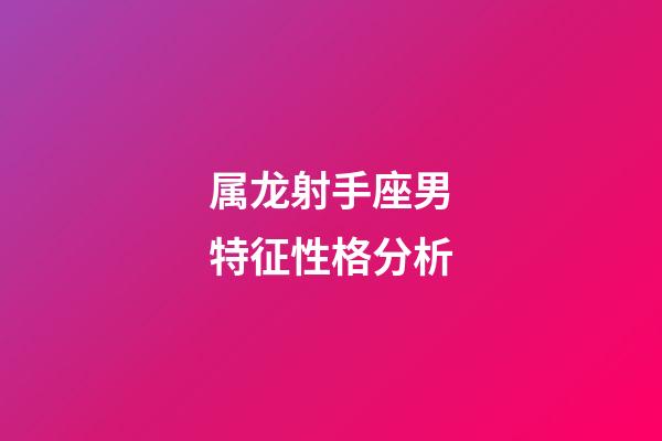 属龙射手座男特征性格分析-第1张-星座运势-玄机派