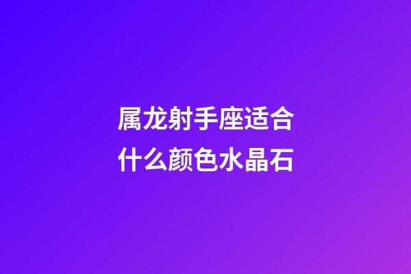 属龙射手座适合什么颜色水晶石-第1张-星座运势-玄机派