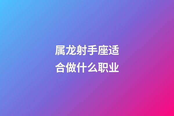 属龙射手座适合做什么职业-第1张-星座运势-玄机派