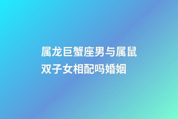 属龙巨蟹座男与属鼠双子女相配吗婚姻-第1张-星座运势-玄机派
