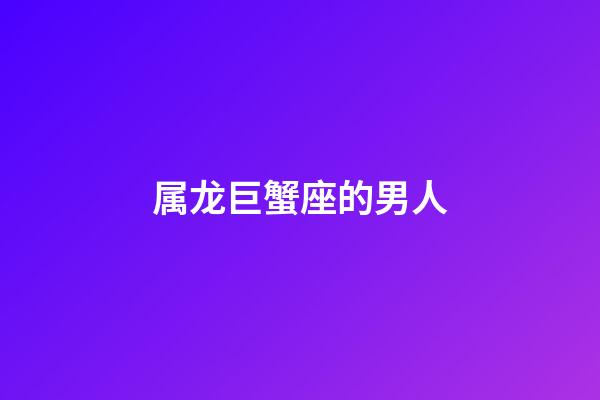 属龙巨蟹座的男人