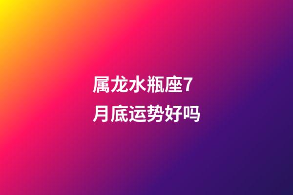 属龙水瓶座7月底运势好吗-第1张-星座运势-玄机派