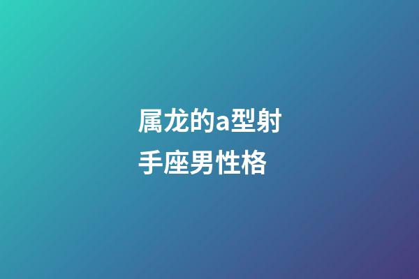 属龙的a型射手座男性格-第1张-星座运势-玄机派