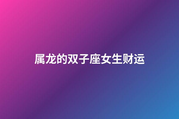 属龙的双子座女生财运-第1张-星座运势-玄机派