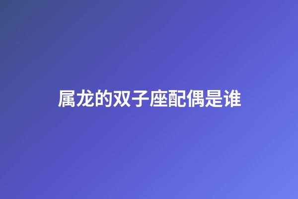 属龙的双子座配偶是谁-第1张-星座运势-玄机派