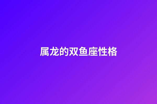 属龙的双鱼座性格-第1张-星座运势-玄机派