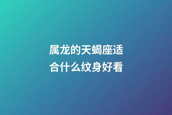 属龙的天蝎座适合什么纹身好看-第1张-星座运势-玄机派