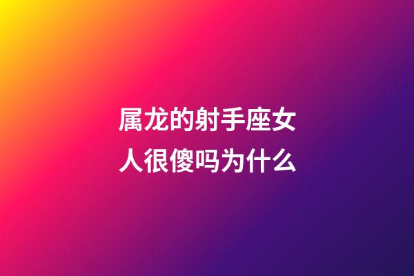 属龙的射手座女人很傻吗为什么-第1张-星座运势-玄机派