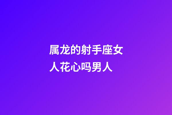 属龙的射手座女人花心吗男人-第1张-星座运势-玄机派