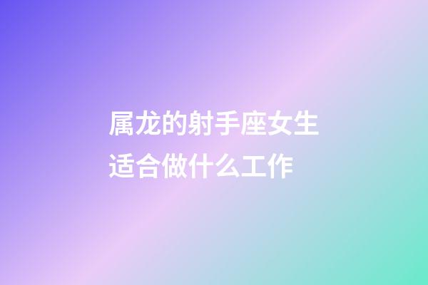 属龙的射手座女生适合做什么工作-第1张-星座运势-玄机派