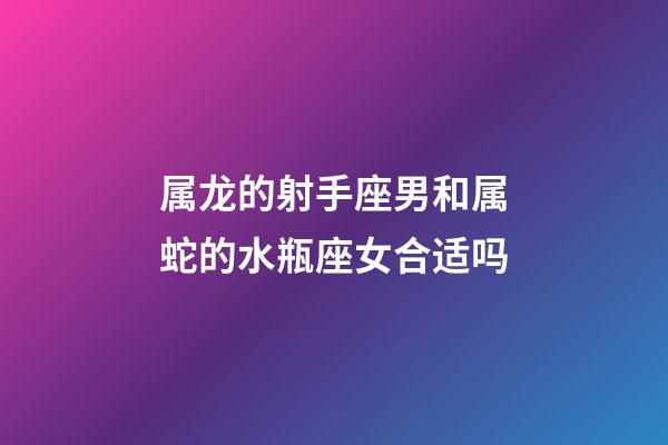 属龙的射手座男和属蛇的水瓶座女合适吗-第1张-星座运势-玄机派