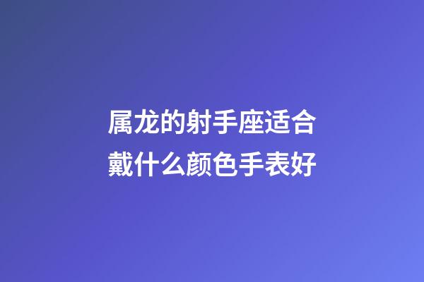 属龙的射手座适合戴什么颜色手表好