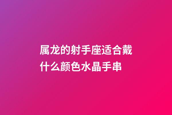属龙的射手座适合戴什么颜色水晶手串-第1张-星座运势-玄机派