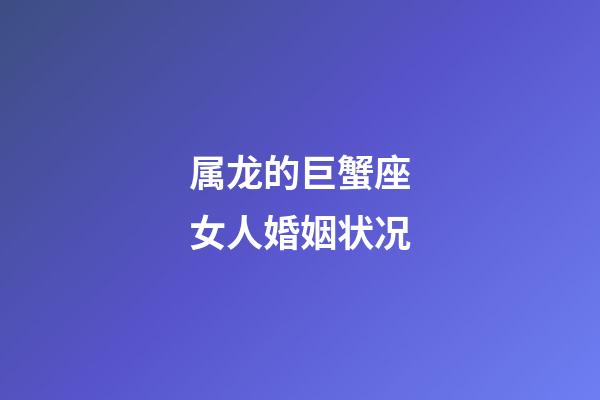 属龙的巨蟹座女人婚姻状况-第1张-星座运势-玄机派