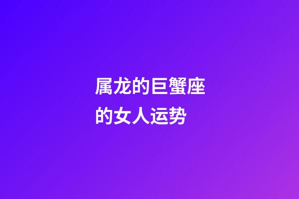 属龙的巨蟹座的女人运势-第1张-星座运势-玄机派