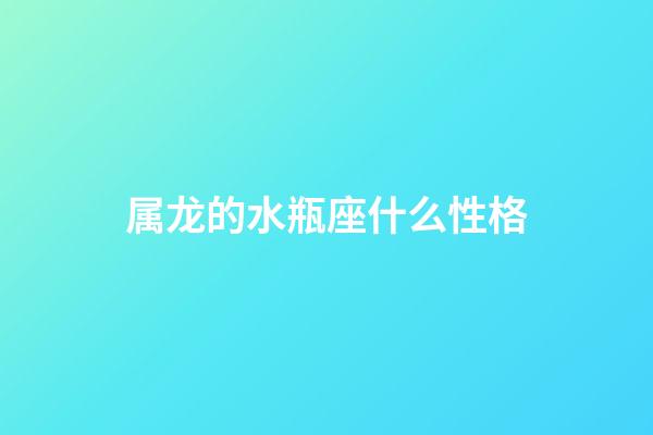 属龙的水瓶座什么性格-第1张-星座运势-玄机派