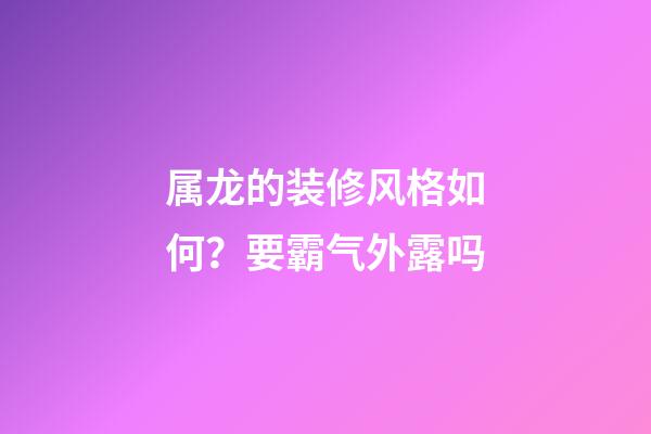 属龙的装修风格如何？要霸气外露吗