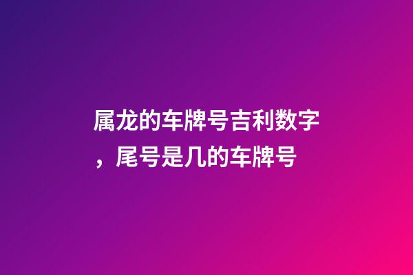 属龙的车牌号吉利数字，尾号是几的车牌号