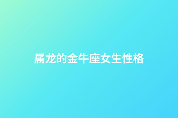 属龙的金牛座女生性格-第1张-星座运势-玄机派