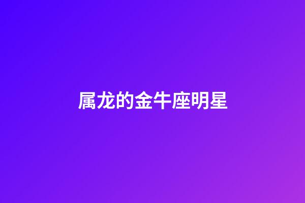 属龙的金牛座明星