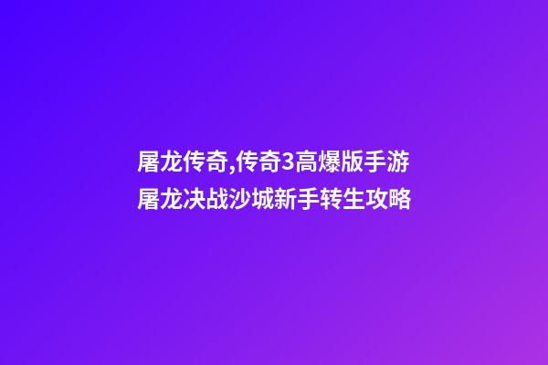 屠龙传奇,传奇3高爆版手游屠龙决战沙城新手转生攻略-第1张-观点-玄机派