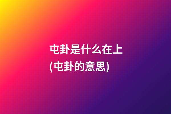 屯卦是什么在上(屯卦的意思)