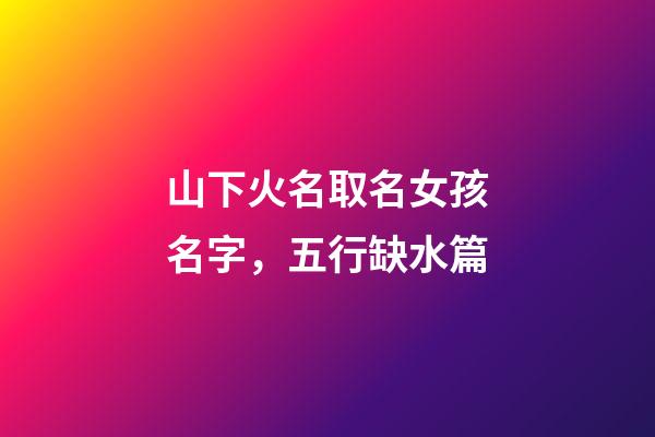 山下火名取名女孩名字，五行缺水篇