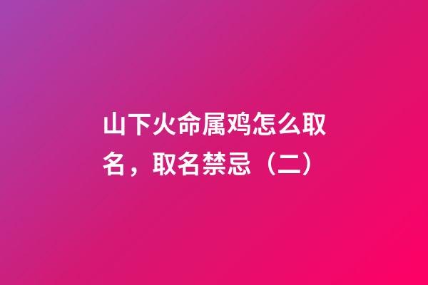 山下火命属鸡怎么取名，取名禁忌（二）