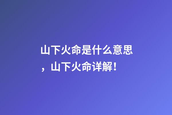 山下火命是什么意思，山下火命详解！