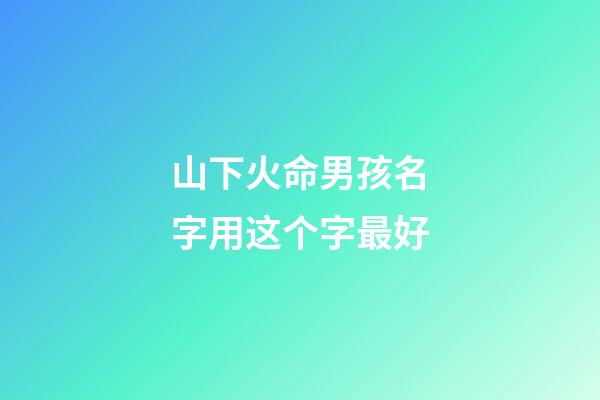 山下火命男孩名字用这个字最好