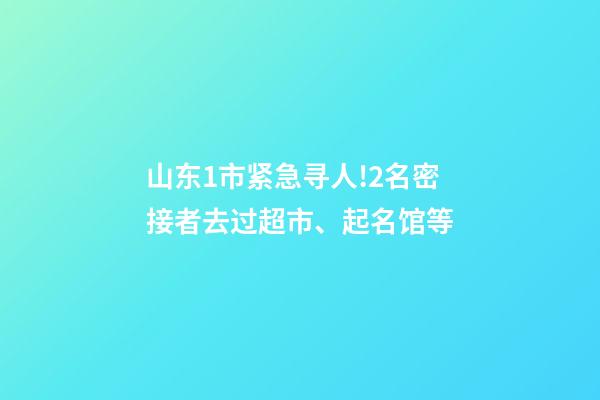 山东1市紧急寻人!2名密接者去过超市、起名馆等-第1张-店铺起名-玄机派