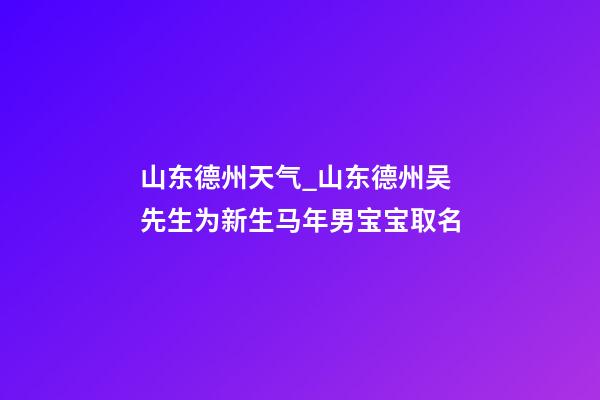 山东德州天气_山东德州吴先生为新生马年男宝宝取名-第1张-公司起名-玄机派