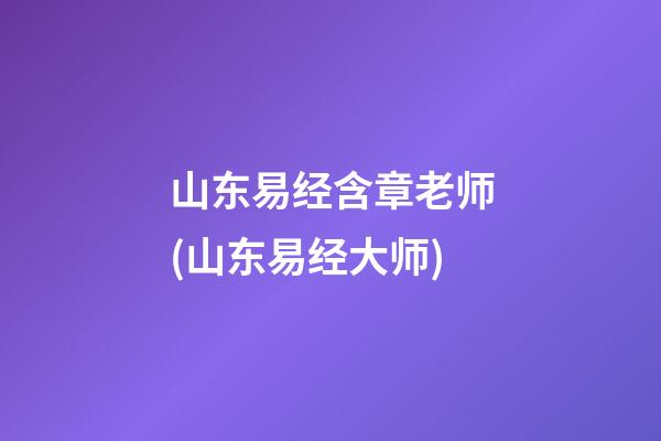 山东易经含章老师(山东易经大师)