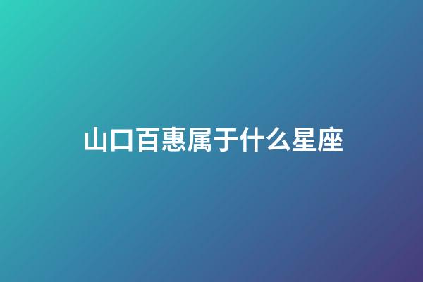 山口百惠属于什么星座-第1张-星座运势-玄机派